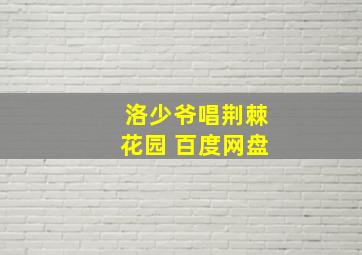 洛少爷唱荆棘花园 百度网盘